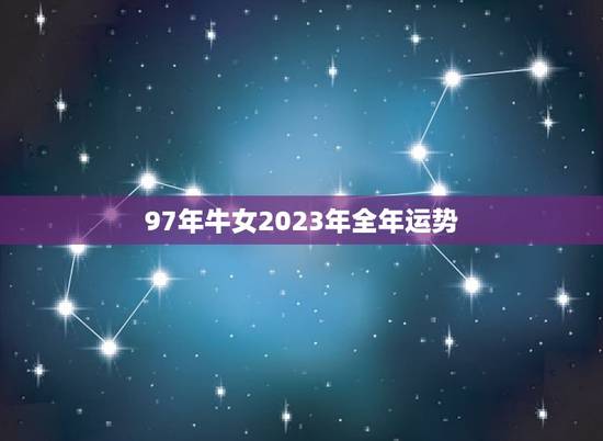 97年牛女2023年全年运势，97年属牛的射手座的运势 2010