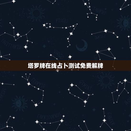 塔罗牌在线占卜测试免费解牌，塔罗牌免费测试占卜解析