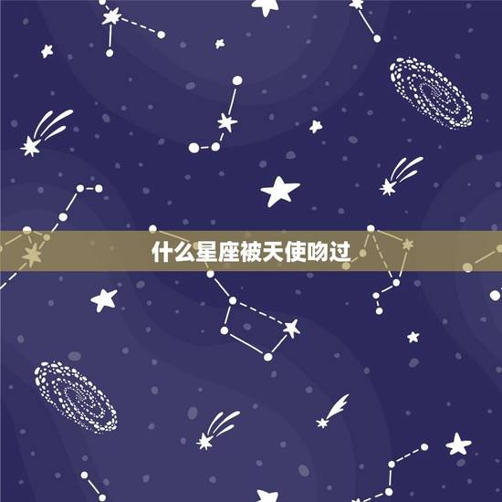 什么星座被天使吻过，十二星座被恶吻过的星座