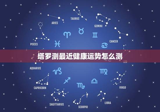 塔罗测最近健康运势怎么测，塔罗测最近会发生什么