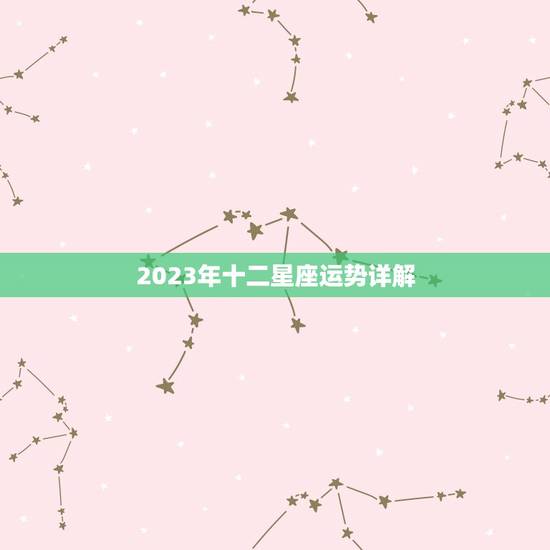 2023年十二星座运势详解,2023年十二星座健康运势排行 哪个星座能 2023年十二星座运势详解,2023年十二星座健康运势排行 哪个星座能
