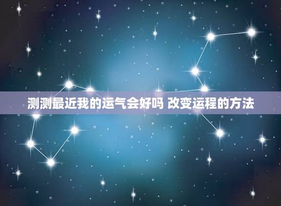 测测最近我的运气会好吗 改变运程的方法