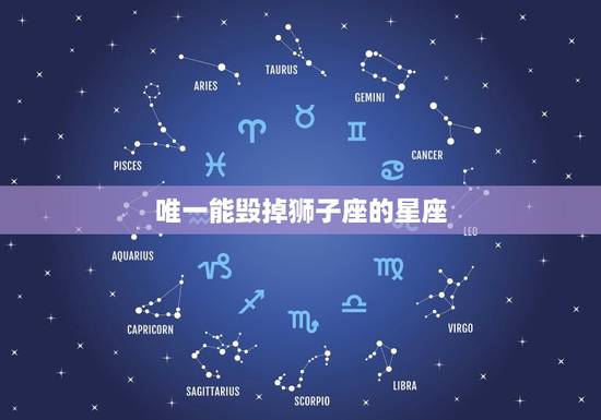 唯一能毁掉狮子座的星座，唯一能征服狮子座的星座