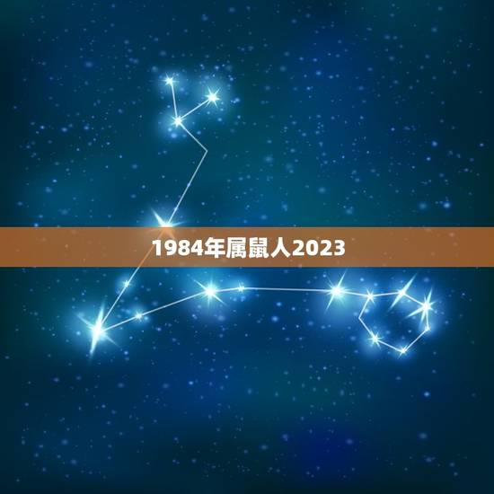 1984年属鼠人2023，不同的年份对应不同的属相，阳历2023年1月