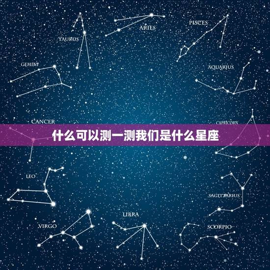 什么可以测一测我们是什么星座，星座学习