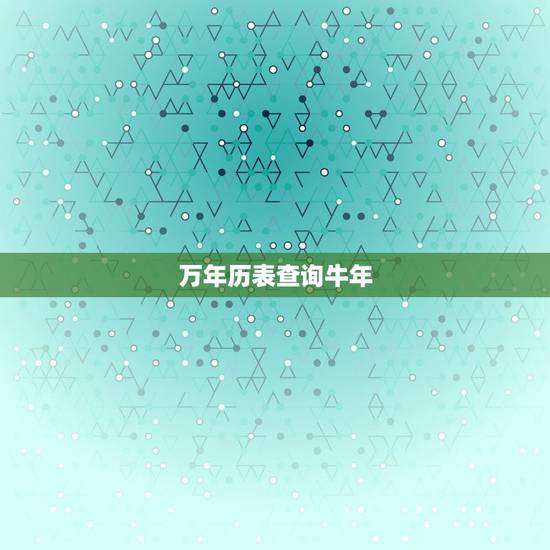 万年历表查询牛年，万年历能查询多少年