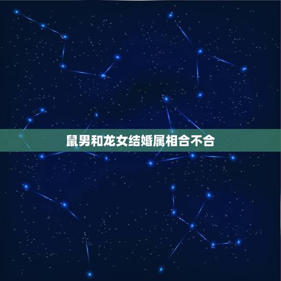 鼠男和龙女结婚属相合不合，鼠男和龙女，属相相合，但是五行却一个金一个木