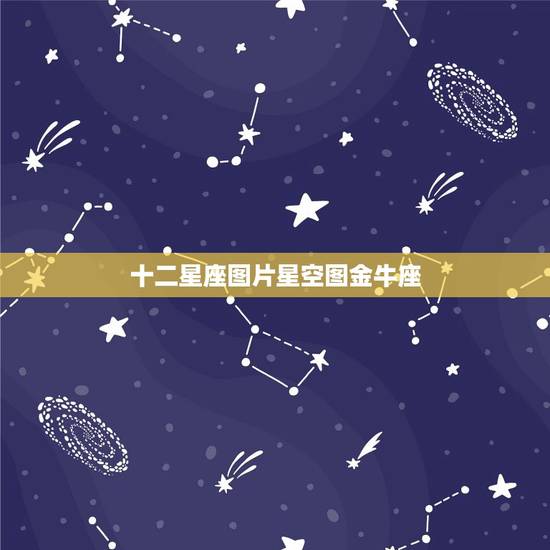 十二星座图片星空图金牛座，星座星空图片大全