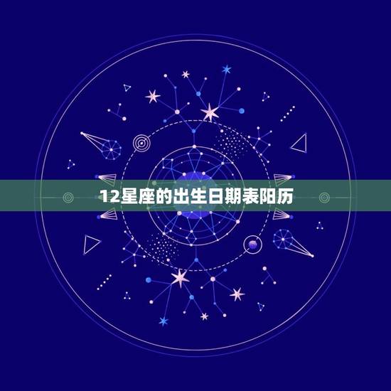 12星座的出生日期表阳历，十二星座阳历日期对照表