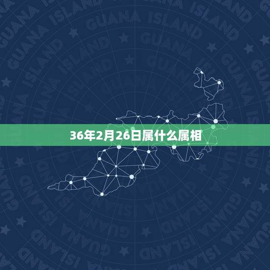 36年2月26日属什么属相,36年出生属什么2019年多大? 36年2月26日属什么属相,36年出生属什么2019年多大?