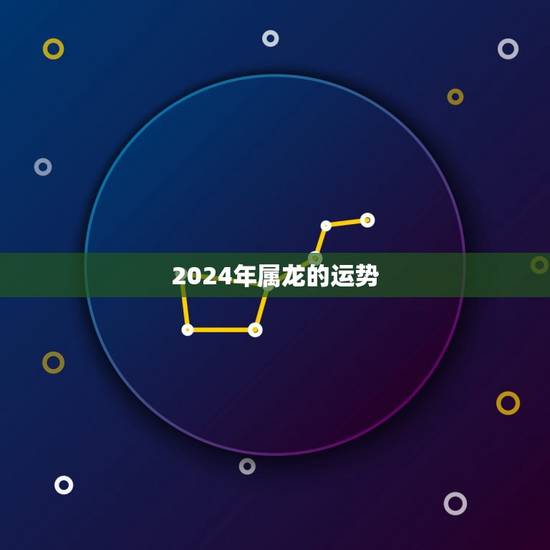 2024年属龙的运势，2024年属龙的运势好坏