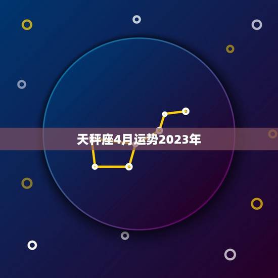 天秤座4月运势2023年，天秤座4月份运势2017