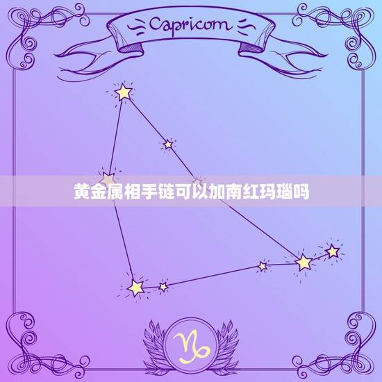 黄金属相手链可以加南红玛瑙吗，有一块玉，想串成手链，能用南红玛瑙珠子穿