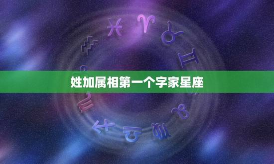 姓加属相第一个字家星座，姓氏+星座+属相，来试试看你叫什么
