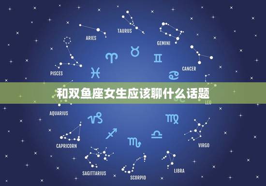 和双鱼座女生应该聊什么话题,征服双鱼女最狠的办法 和双鱼座女生应该聊什么话题,征服双鱼女最狠的办法