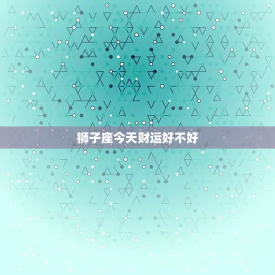 狮子座今天财运好不好