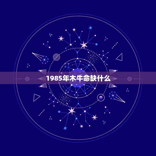 1985年木牛命缺什么，1985年七月初八属牛的五行属什么？缺什么？