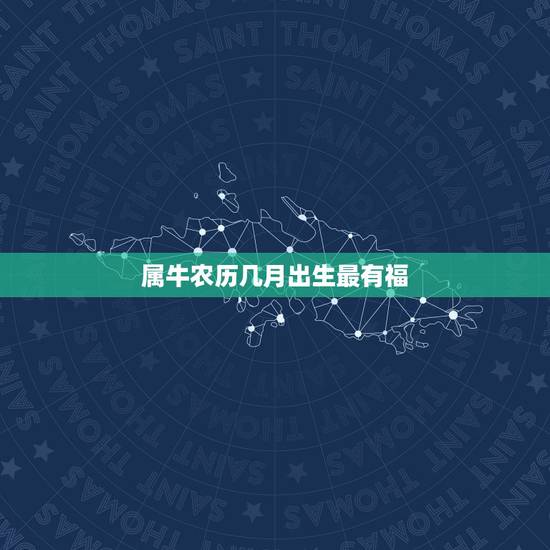 属牛农历几月出生最有福,属牛的几月出生最好命阴历 属牛农历几月出生最有福,属牛的几月出生最好命阴历