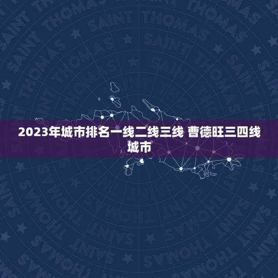 2023年城市排名一线二线三线 曹德旺三四线城市