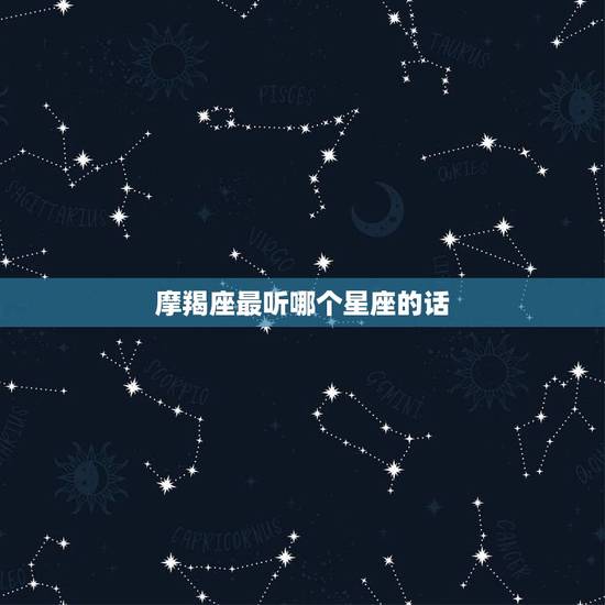 摩羯座最听哪个星座的话，对摩羯女更好的星座