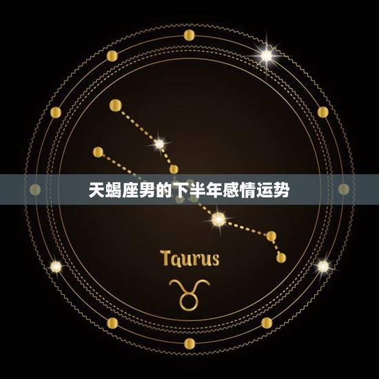 天蝎座男的下半年感情运势，天蝎座6月份感情运势