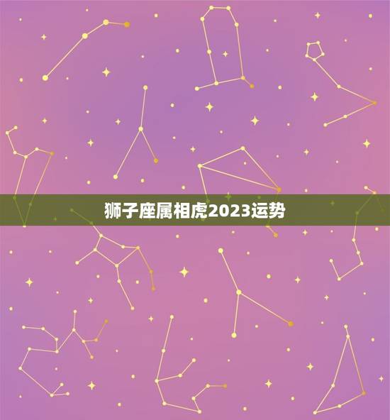 狮子座属相虎2023运势