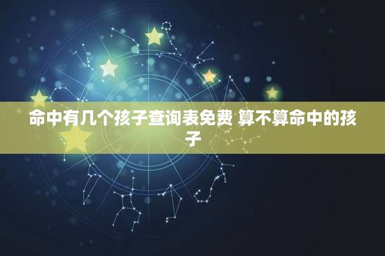 命中有几个孩子查询表免费 算不算命中的孩子