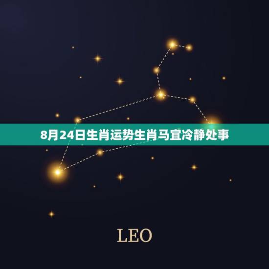 8月24日生肖运势生肖马宜冷静处事