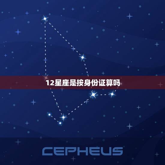 12星座是按身份证算吗，星座是按身份证还是实际生日