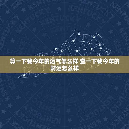 算一下我今年的运气怎么样 查一下我今年的财运怎么样 算一下我今年的运气怎么样 查一下我今年的财运怎么样