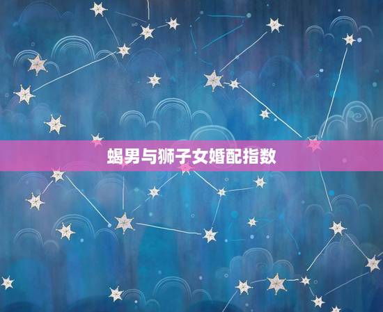 蝎男与狮子女婚配指数，狮子座女生和摩羯座男生在一起合适吗？