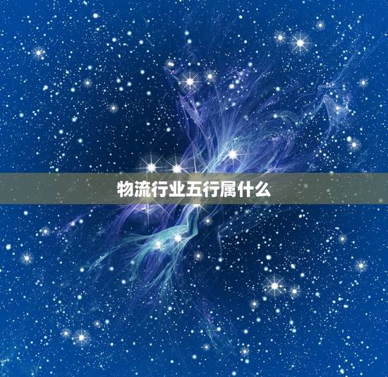 物流行业五行属什么，物流仓储业五行属性