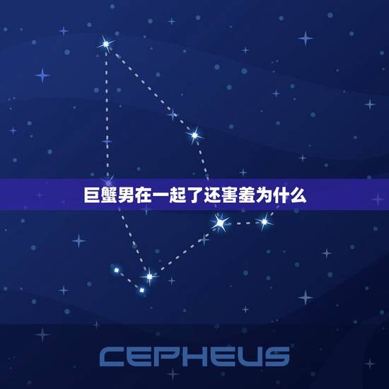 巨蟹男在一起了还害羞为什么，女生越强势巨蟹男越喜欢