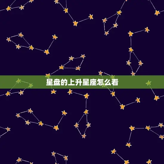 星盘的上升星座怎么看 星盘的上升星座怎么看