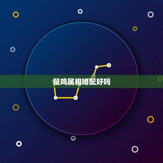 鼠鸡属相婚配好吗，属相婚配：男属鼠和女属鸡相配吗