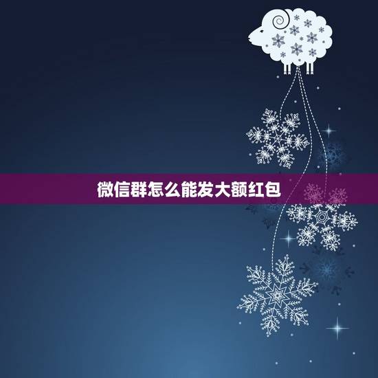 微信群怎么能发大额红包,微信红包怎么抢最大 微信群怎么能发大额红包,微信红包怎么抢最大