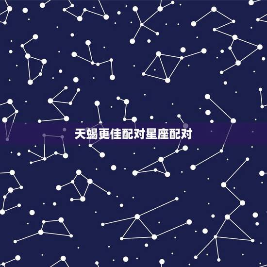天蝎更佳配对星座配对，天蝎为什么不能爱上天秤