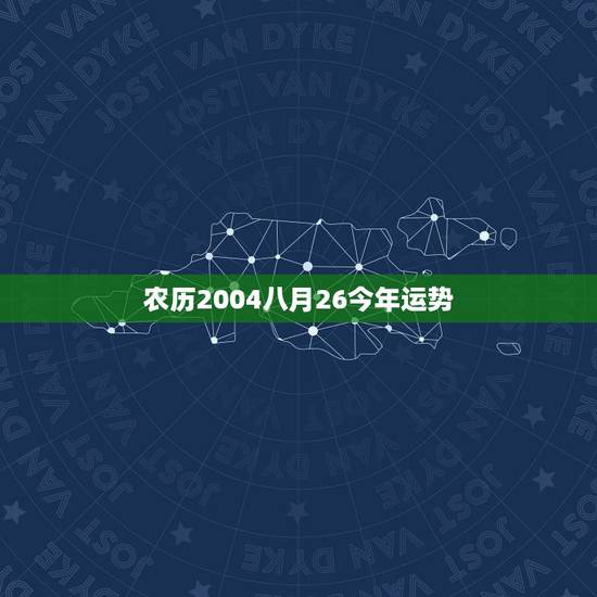 农历2004八月26今年运势，8月26日出生的人很可怕