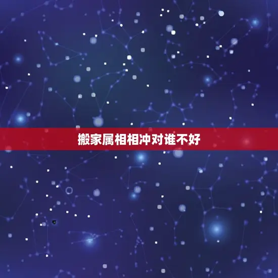 搬家属相相冲对谁不好