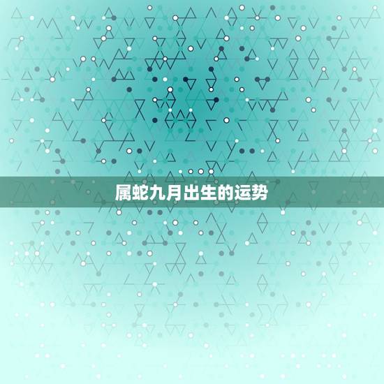 属蛇九月出生的运势，九月出生虎的九月运势