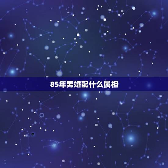 85年男婚配什么属相，85年属牛的和什么属相配最好？