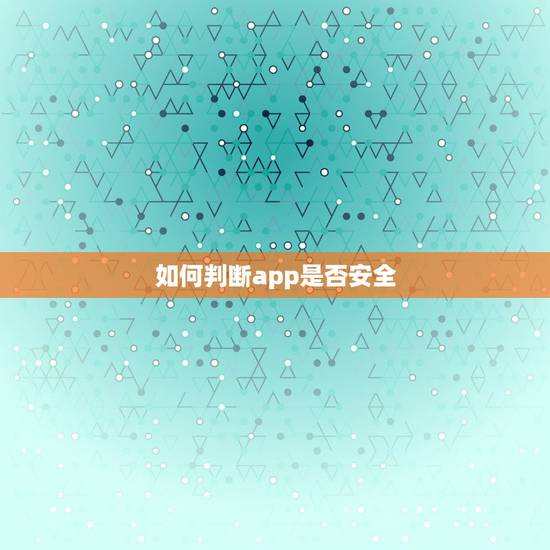 如何判断app是否安全，怎么查app连接是否安全