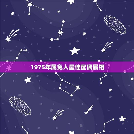 1975年属兔人最佳配偶属相，一九七五年属兔男性的婚配与什么属相最好