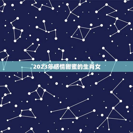 2023年感情甜蜜的生肖女，72年生肖鼠50岁后命运
