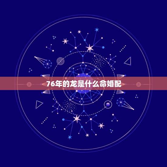 76年的龙是什么命婚配，1976年属龙的婚配