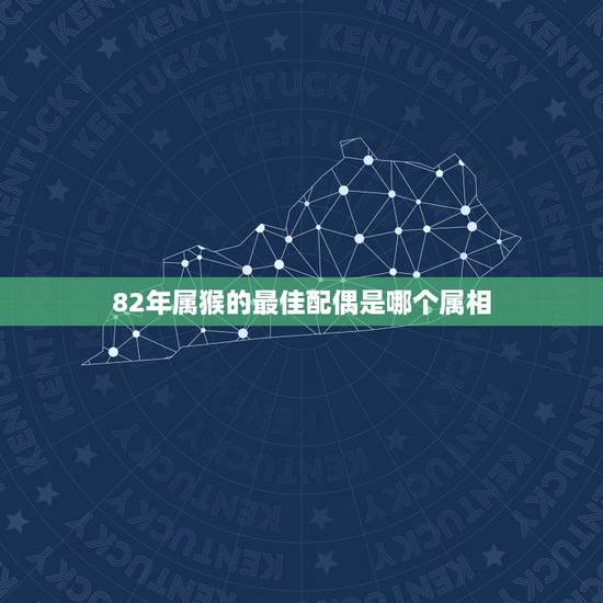 82年属猴的最佳配偶是哪个属相，属相属狗的婚配什么属相最好