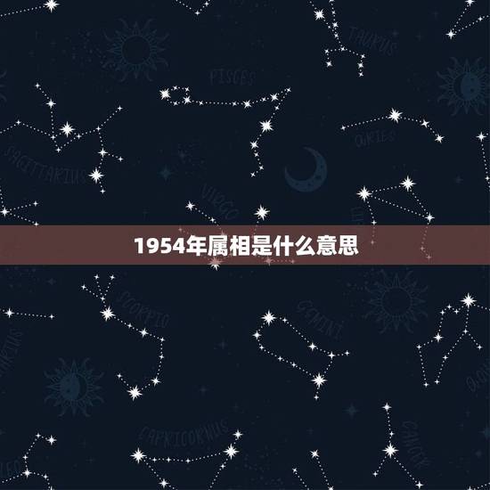 1954年属相是什么意思,1954年属什么,1954年属相的人性格命运 1954年属相是什么意思,1954年属什么,1954年属相的人性格命运