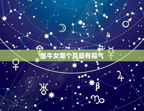属牛女哪个月最有福气，属牛女孩出生在几月最好