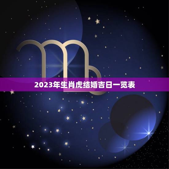 2023年生肖虎结婚吉日一览表 2023年属虎结婚大利月 2023年生肖虎结婚吉日一览表 2023年属虎结婚大利月