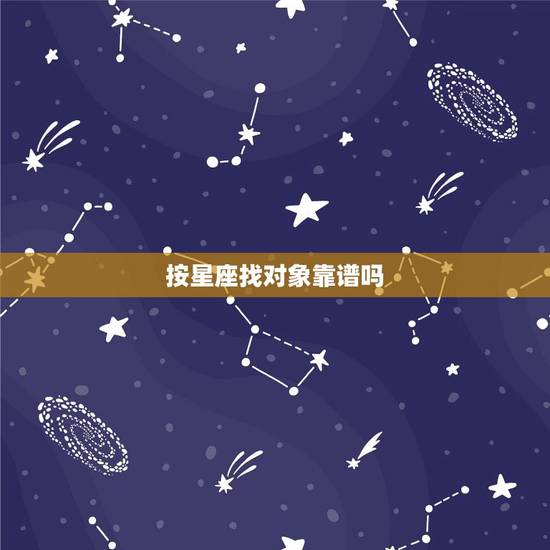 按星座找对象靠谱吗，找对象看星座准吗